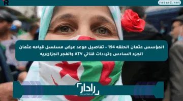 المؤسس عثمان الحلقة 194 – تفاصيل موعد عرض مسلسل قيامة عثمان الجزء السادس وترددات قناتي ATV والفجر الجزائرية